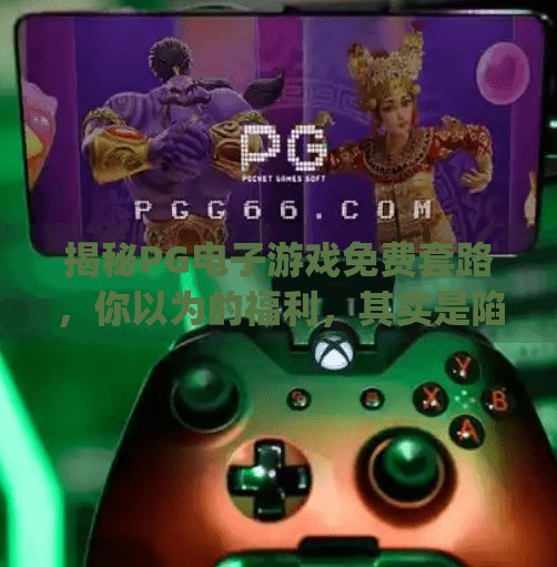 揭秘<strong>PG</strong>电子游戏免费套路，你以为的福利，其实是陷阱？<strong>PG</strong>电子游戏怎么出免费