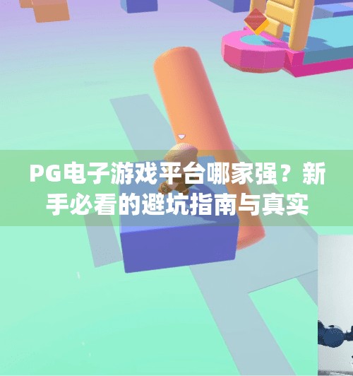 PG电子游戏平台哪家强？新手必看的避坑指南与真实体验分享！pg电子游戏平台哪个好
