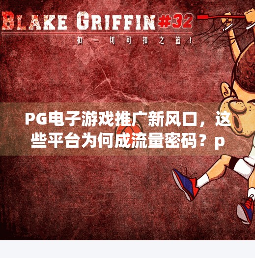 PG电子游戏推广新风口，这些平台为何成流量密码？pg电子游戏哪里推广好
