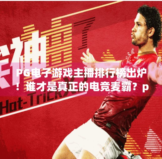 <strong>PG</strong>电子游戏主播排行榜出炉！谁才是真正的电竞麦霸？<strong>PG</strong>电子游戏主播排行