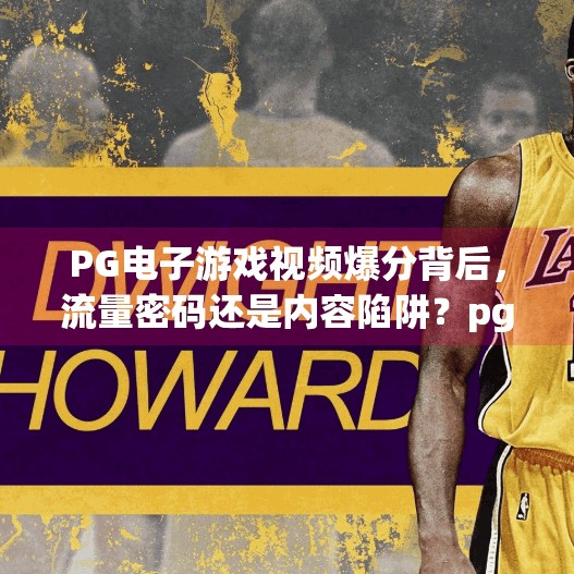 PG电子游戏视频爆分背后，流量密码还是内容陷阱？pg电子游戏视频爆分