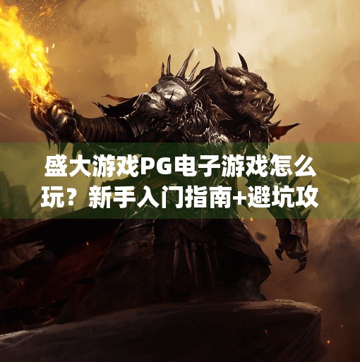 盛大游戏PG电子游戏怎么玩？新手入门指南+避坑攻略全解析！盛大游戏pg电子游戏怎么玩