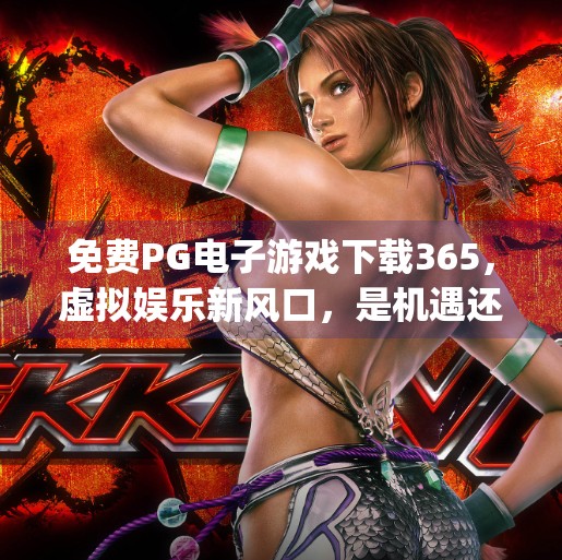 免费PG电子游戏下载365，虚拟娱乐新风口，是机遇还是陷阱？免费pg电子游戏下载365