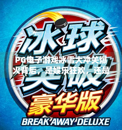 PG电子游戏冰雪大冲关爆火背后，是娱乐狂欢，还是数字时代的冰上陷阱？pg电子游戏冰雪大冲关