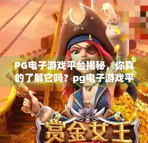 PG电子游戏平台揭秘，你真的了解它吗？pg电子游戏平台是多少