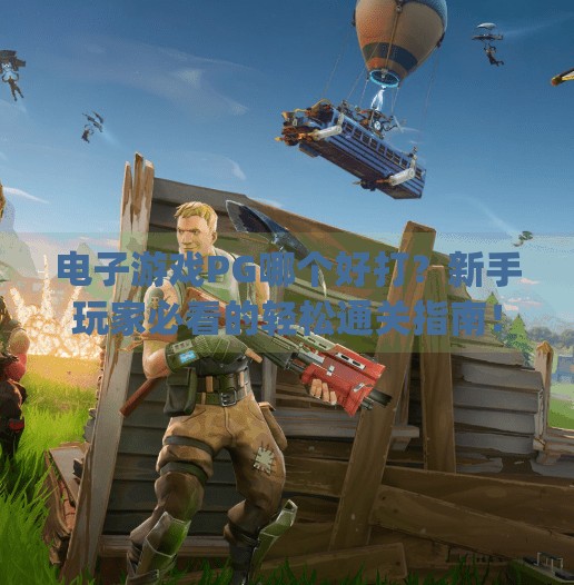 电子游戏PG哪个好打？新手玩家必看的轻松通关指南！电子游戏pg哪个好打
