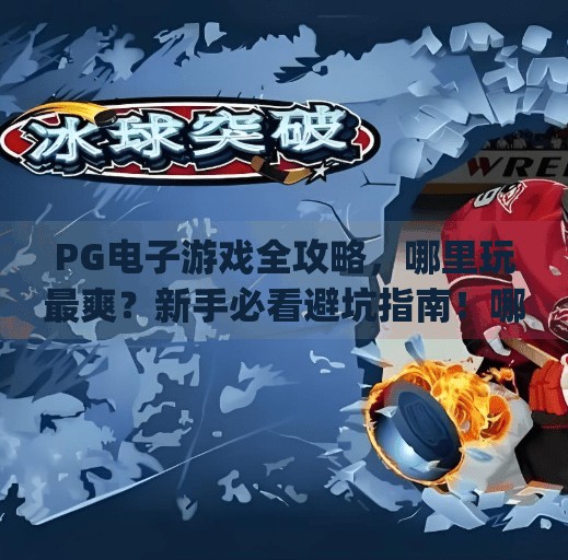 PG电子游戏全攻略，哪里玩最爽？新手必看避坑指南！哪里玩pg电子游戏好玩