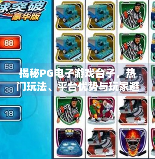 揭秘PG电子游戏台子，热门玩法、平台优势与玩家避坑指南全解析！pg电子游戏台子有哪些