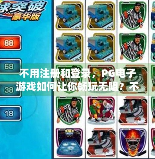 不用注册和登录，<strong>PG电子</strong>游戏如何让你畅玩无阻？不用注册和登录<strong>PG电子</strong>游戏