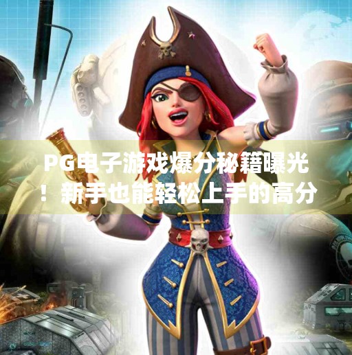 <strong>PG电子</strong>游戏爆分秘籍曝光！新手也能轻松上手的高分技巧全解析,<strong>PG电子</strong>游戏的爆分技巧