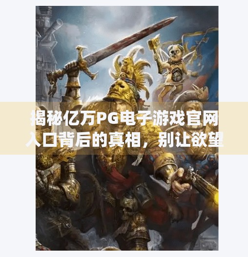 揭秘亿万<strong>PG电子</strong>游戏官网入口背后的真相，别让欲望蒙蔽了双眼！亿万<strong>PG电子</strong>游戏官网入口
