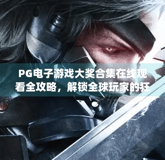 PG电子游戏大奖合集在线观看全攻略，解锁全球玩家的狂欢盛宴！pg电子游戏大奖合集在线观看