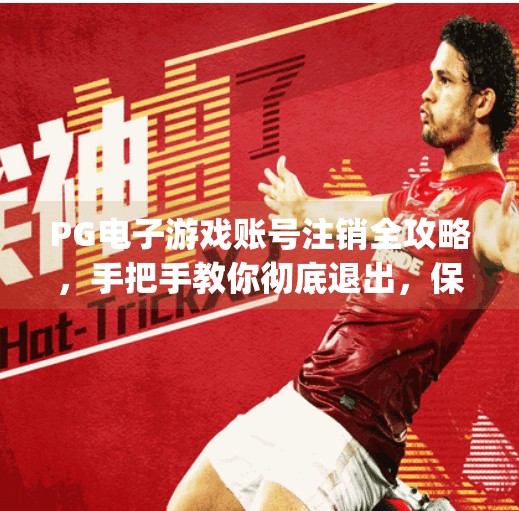 PG电子游戏账号注销全攻略，手把手教你彻底退出，保护隐私不踩坑！pg电子游戏怎么注销账号