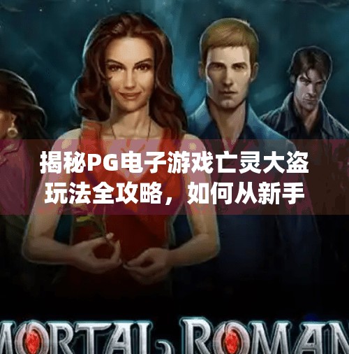 揭秘PG电子游戏亡灵大盗玩法全攻略，如何从新手变高手，轻松赢取大奖！pg电子游戏亡灵大盗怎么玩